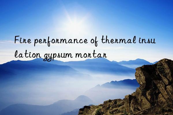 Fire performance of thermal insulation gypsum mortar