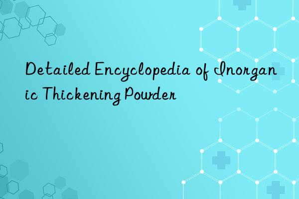 Detailed Encyclopedia of Inorganic Thickening Powder