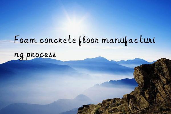 Foam concrete floor manufacturing process