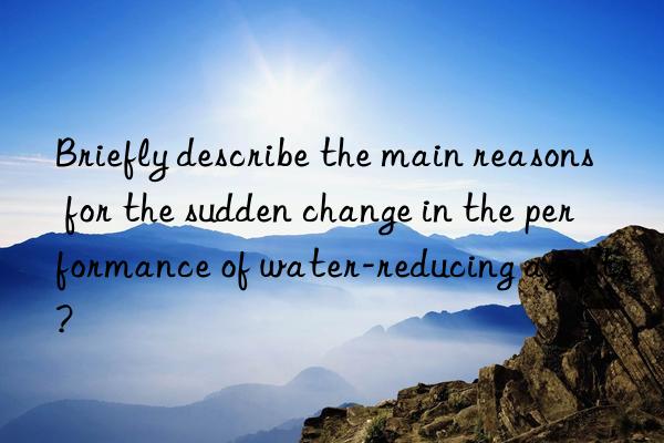 Briefly describe the main reasons for the sudden change in the performance of water-reducing agents?