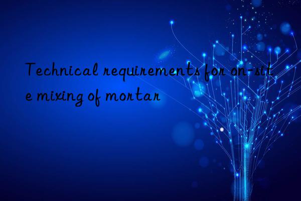 Technical requirements for on-site mixing of mortar