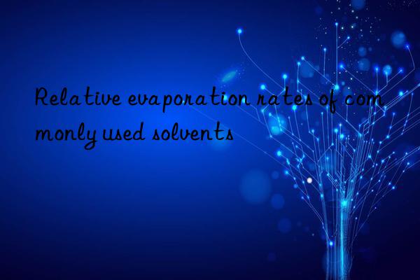 Relative evaporation rates of commonly used solvents