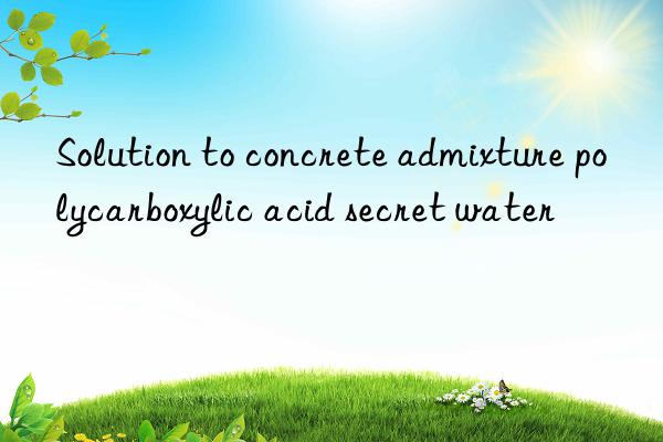 Solution to concrete admixture polycarboxylic acid secret water