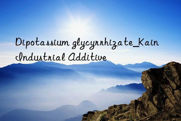 Dipotassium glycyrrhizate_Kain Industrial Additive