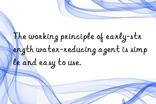 The working principle of early-strength water-reducing agent is simple and easy to use.