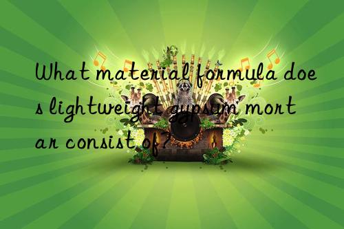 What material formula does lightweight gypsum mortar consist of?