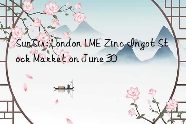 SunSir: London LME Zinc Ingot Stock Market on June 30