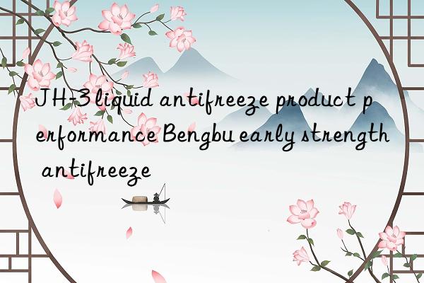 JH-3 liquid antifreeze product performance Bengbu early strength antifreeze