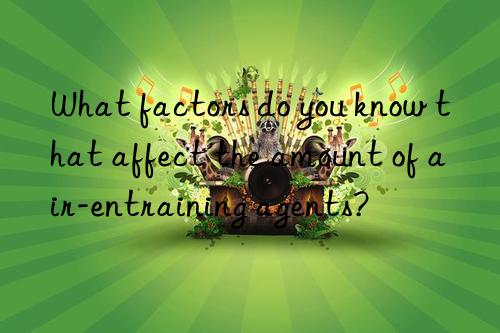 What factors do you know that affect the amount of air-entraining agents?