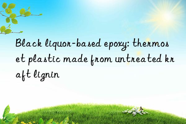 Black liquor-based epoxy: thermoset plastic made from untreated kraft lignin