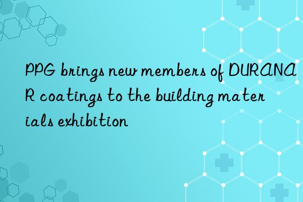 PPG brings new members of DURANAR coatings to the building materials exhibition