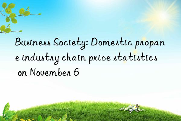 Business Society: Domestic propane industry chain price statistics on November 6