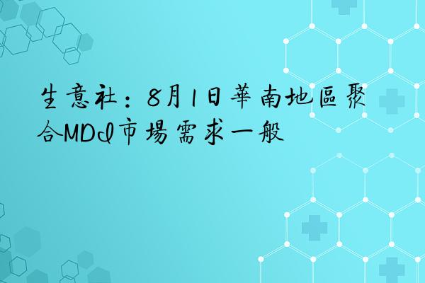 生意社：8月1日华南地区聚合MDI市场需求一般