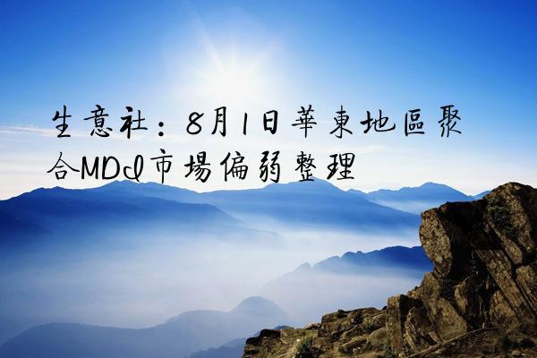 生意社：8月1日华东地区聚合MDI市场偏弱整理