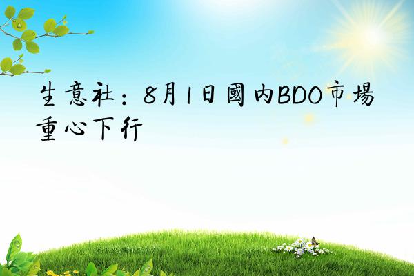 生意社：8月1日国内BDO市场重心下行