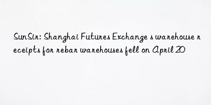 SunSir: Shanghai Futures Exchange s warehouse receipts for rebar warehouses fell on April 20