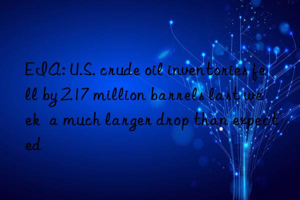 EIA: U.S. crude oil inventories fell by 2.17 million barrels last week  a much larger drop than expected