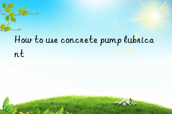 How to use concrete pump lubricant