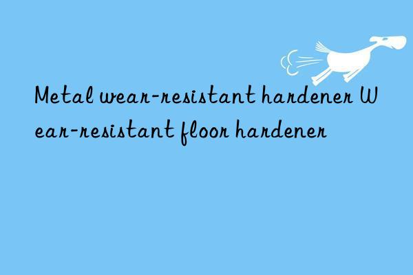 Metal wear-resistant hardener Wear-resistant floor hardener