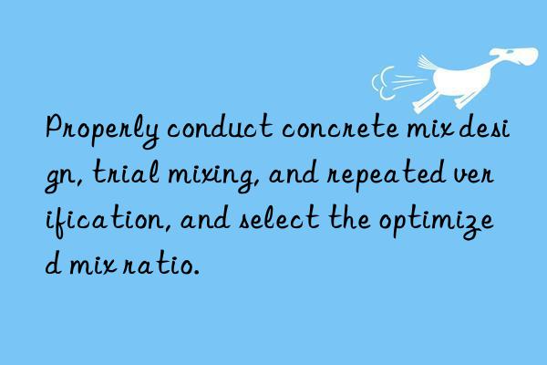 Properly conduct concrete mix design, trial mixing, and repeated verification, and select the optimized mix ratio.