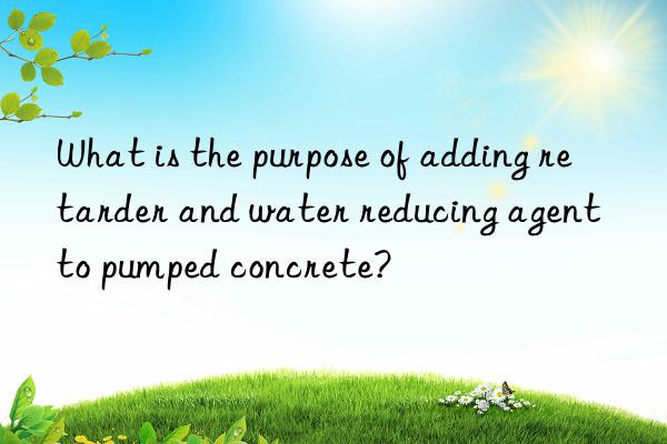 What is the purpose of adding retarder and water reducing agent to pumped concrete?