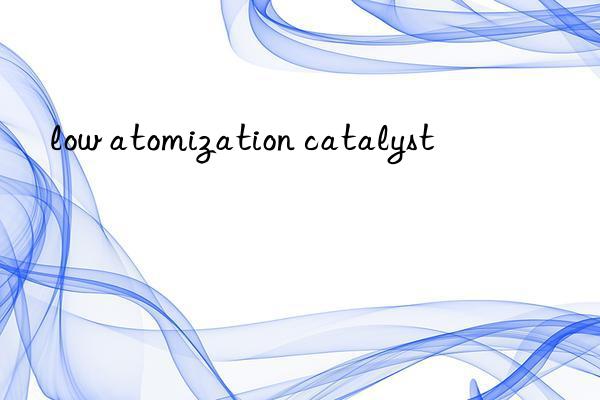 low atomization catalyst