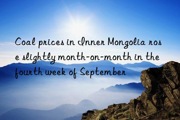 Coal prices in Inner Mongolia rose slightly month-on-month in the fourth week of September