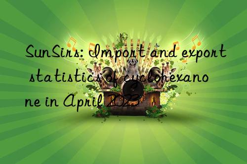 SunSirs: Import and export statistics of cyclohexanone in April 2023