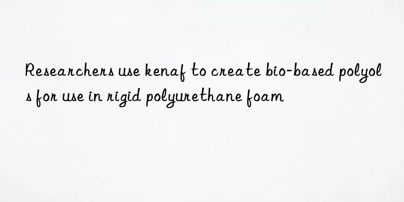 Researchers use kenaf to create bio-based polyols for use in rigid polyurethane foam