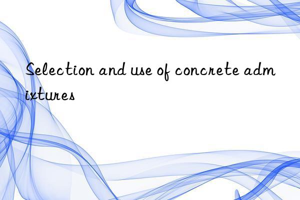 Selection and use of concrete admixtures