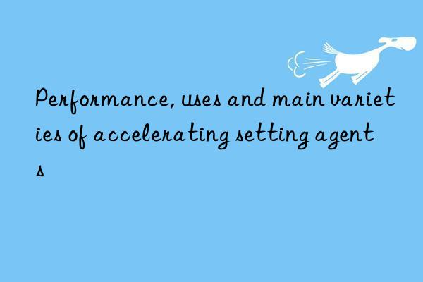 Performance, uses and main varieties of accelerating setting agents