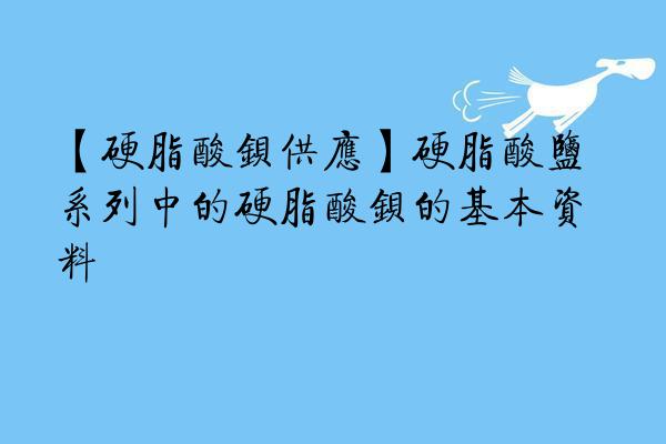 【硬脂酸钡供应】硬脂酸盐系列中的硬脂酸钡的基本资料