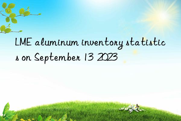 LME aluminum inventory statistics on September 13  2023