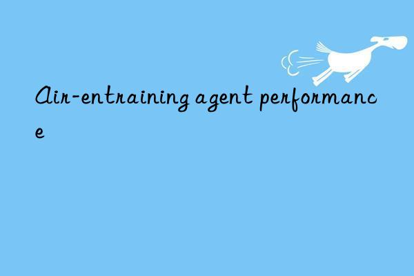 Air-entraining agent performance