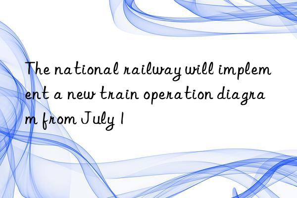 The national railway will implement a new train operation diagram from July 1