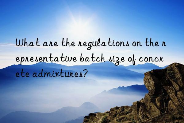 What are the regulations on the representative batch size of concrete admixtures?