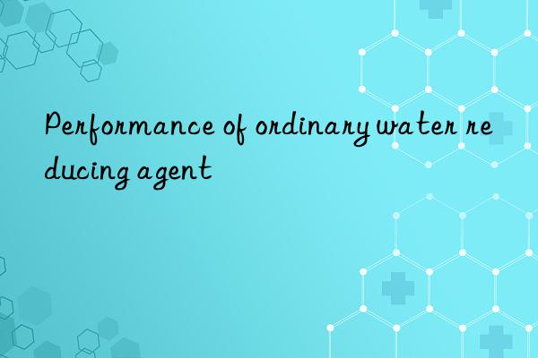 Performance of ordinary water reducing agent