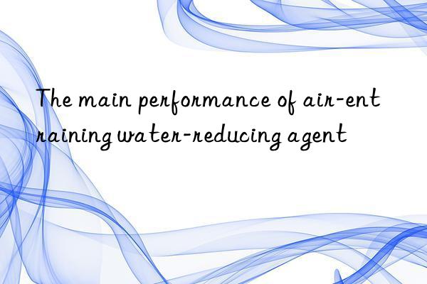 The main performance of air-entraining water-reducing agent