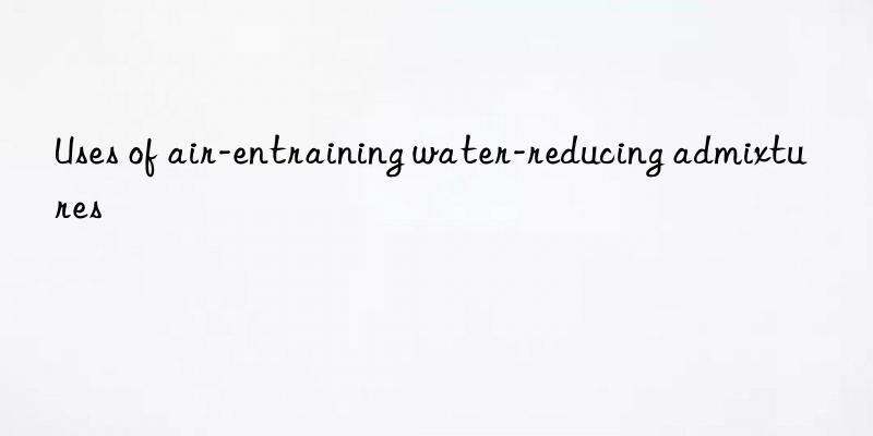 Uses of air-entraining water-reducing admixtures