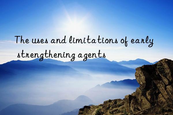 The uses and limitations of early strengthening agents