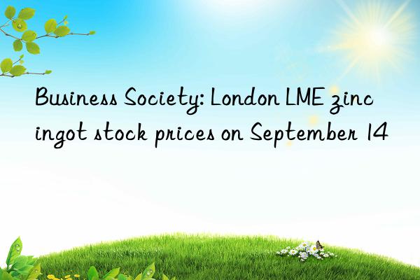 Business Society: London LME zinc ingot stock prices on September 14