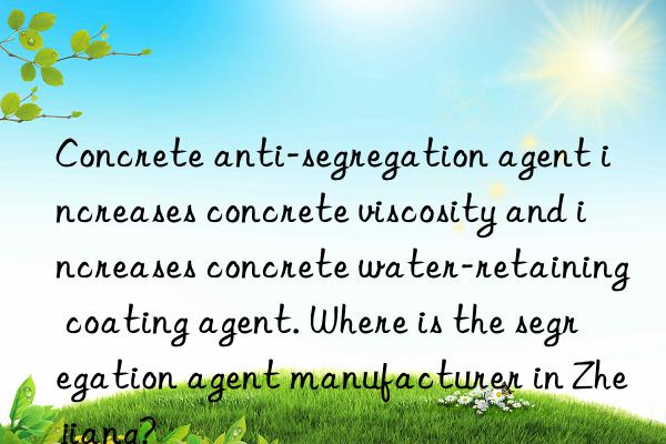 Concrete anti-segregation agent increases concrete viscosity and increases concrete water-retaining coating agent. Where is the segregation agent manufacturer in Zhejiang?