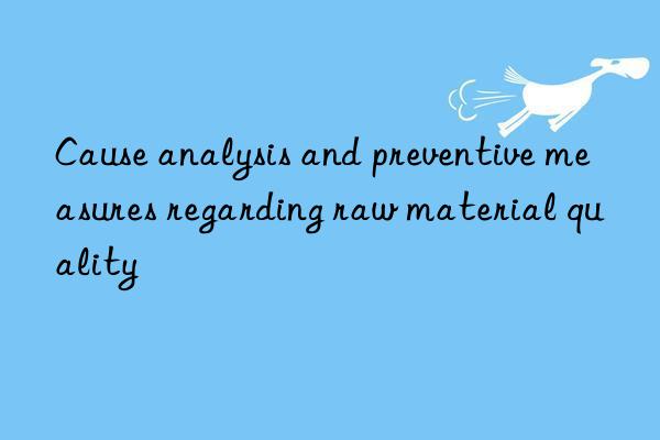 Cause analysis and preventive measures regarding raw material quality