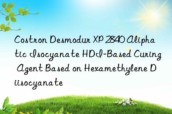 Costron Desmodur XP 2840 Aliphatic Isocyanate HDI-Based Curing Agent Based on Hexamethylene Diisocyanate