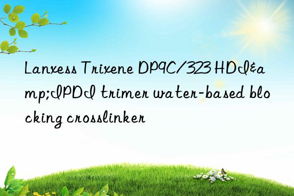 Lanxess Trixene DP9C/323 HDI&IPDI trimer water-based blocking crosslinker