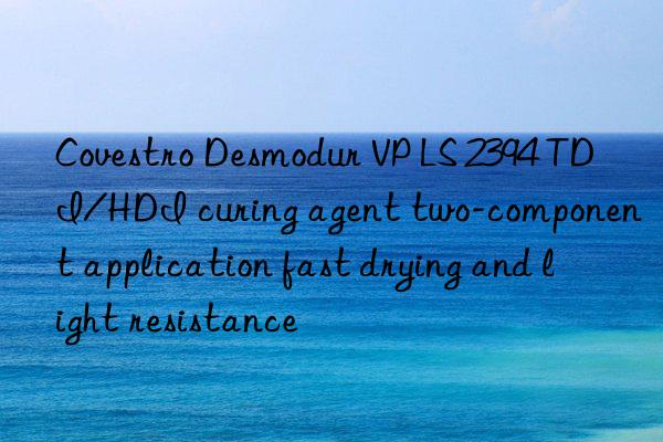 Covestro Desmodur VP LS 2394 TDI/HDI curing agent two-component application fast drying and light resistance