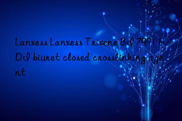 Lanxess Lanxess Trixene BI 7991 HDI biuret closed crosslinking agent