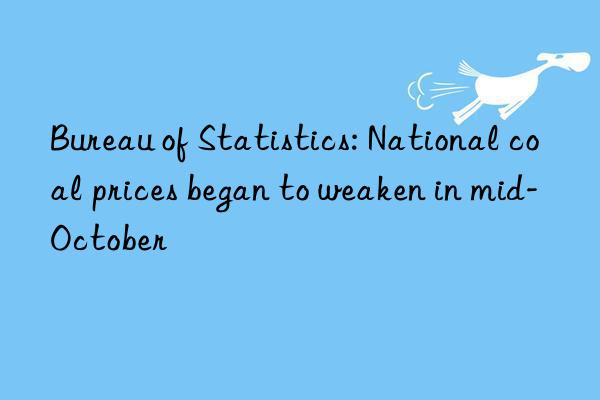 Bureau of Statistics: National coal prices began to weaken in mid-October