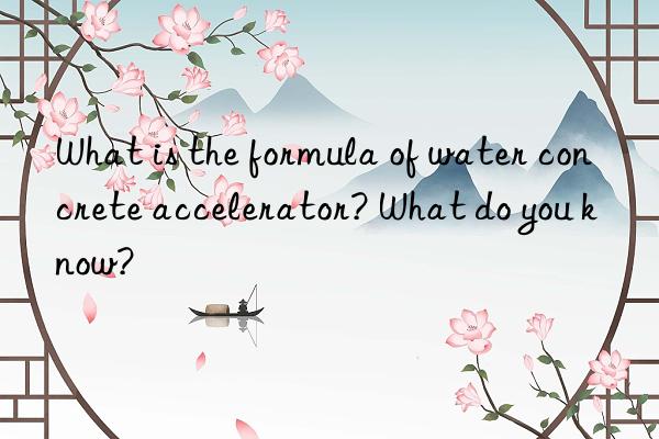 What is the formula of water concrete accelerator? What do you know?