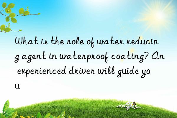 What is the role of water reducing agent in waterproof coating? An experienced driver will guide you